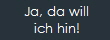 Ja, da will
ich hin!